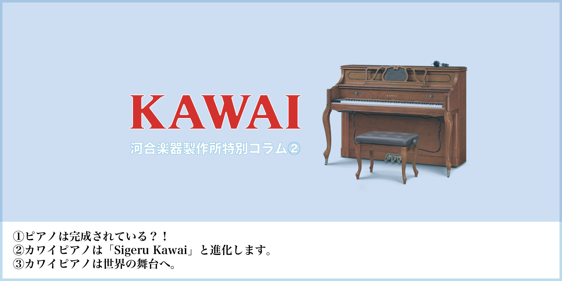 河合楽器製作所特別コラム第二回“進化するピアノ” - ムサシ楽器：新品/中古ピアノ販売・買取り・レンタル・調律・運搬・貸ホール【国立ヴィオレホール】